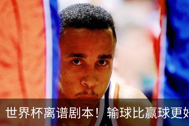世界杯离谱剧本！输球比赢球更好！两队或争相摆烂