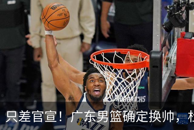 只差官宣！广东男篮确定换帅，杜锋正式下课，外籍教练团队即将加盟