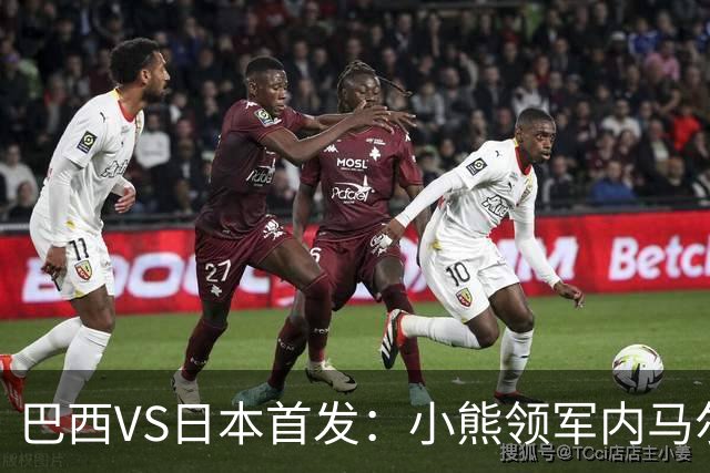 巴西VS日本首发：小熊领军内马尔替补 库尼亚配拉扬
