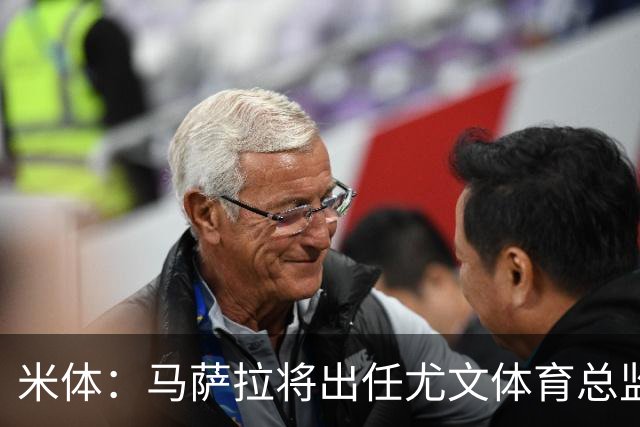 米体：马萨拉将出任尤文体育总监 曾发掘多位球星，基耶利尼留任