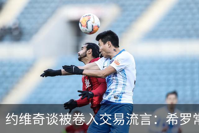 约维奇谈被卷入交易流言：希罗常年都是如此最后没留下 这很煎熬