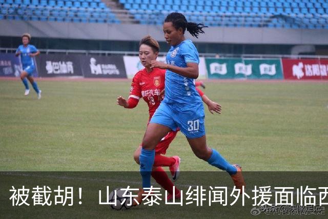 被截胡！山东泰山绯闻外援面临西甲豪门的激烈竞争，夏窗换外援再成泡影