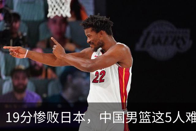 19分惨败日本，中国男篮这5人难辞其咎，输球绝非是一个人的责任
