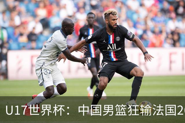 U17世界杯：中国男篮狂输法国26分无缘八强 刘玄昱20+7张子一7中7